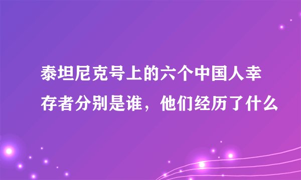 泰坦尼克号上的六个中国人幸存者分别是谁，他们经历了什么