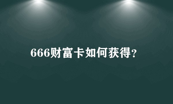 666财富卡如何获得？