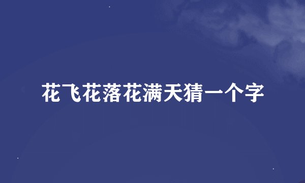 花飞花落花满天猜一个字