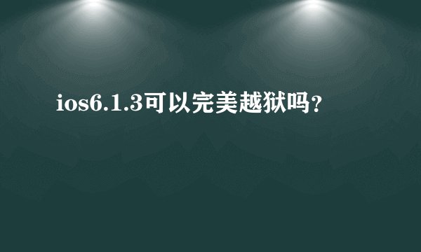 ios6.1.3可以完美越狱吗？