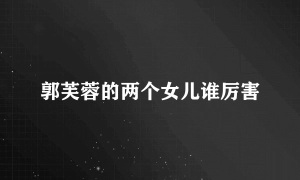 郭芙蓉的两个女儿谁厉害