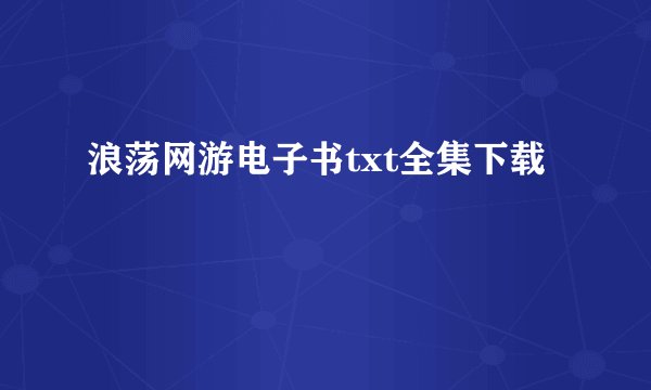 浪荡网游电子书txt全集下载