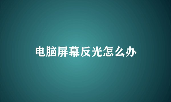 电脑屏幕反光怎么办