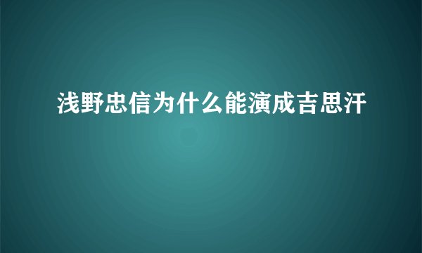 浅野忠信为什么能演成吉思汗