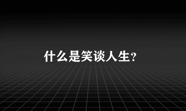 什么是笑谈人生？