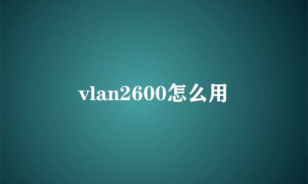 vlan2600怎么用