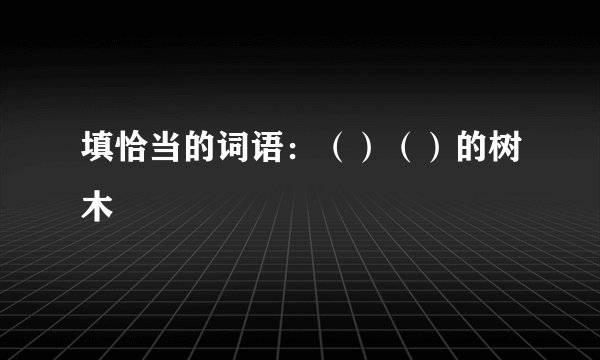 填恰当的词语：（）（）的树木