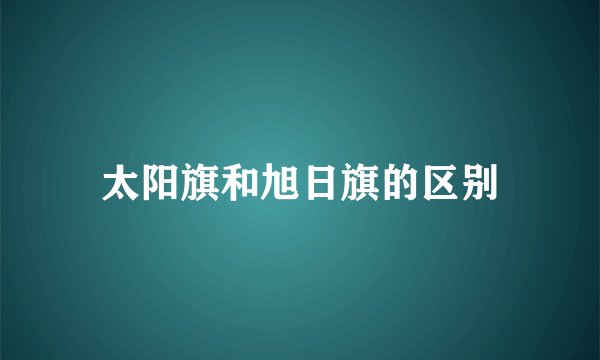 太阳旗和旭日旗的区别