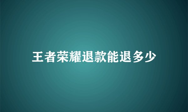 王者荣耀退款能退多少
