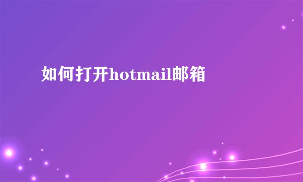 如何打开hotmail邮箱