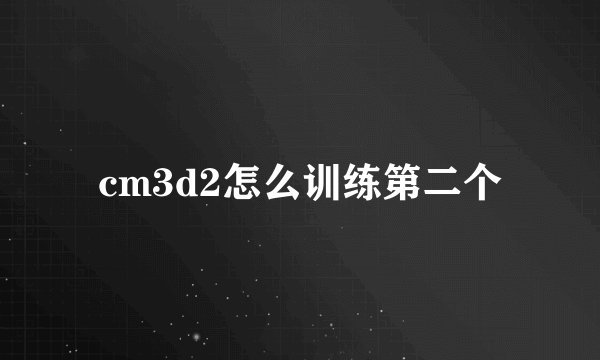 cm3d2怎么训练第二个