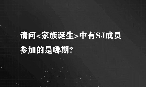 请问<家族诞生>中有SJ成员参加的是哪期?