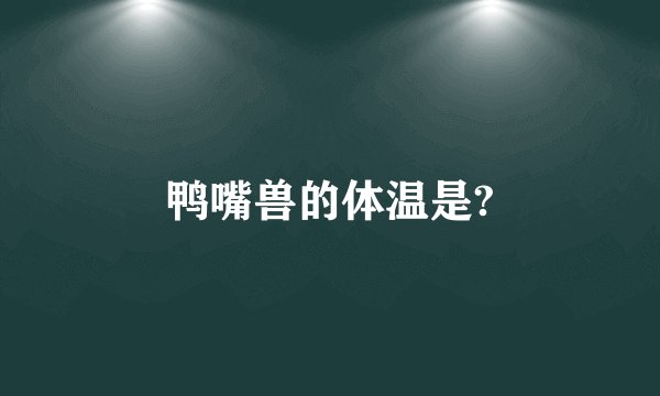 鸭嘴兽的体温是?