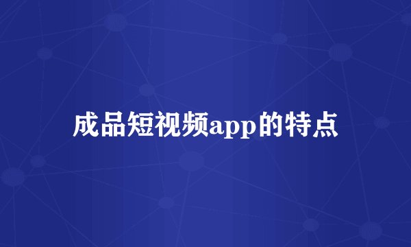 成品短视频app的特点