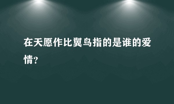 在天愿作比翼鸟指的是谁的爱情？
