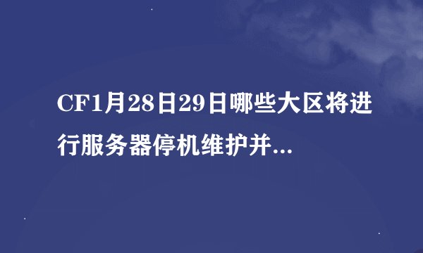 CF1月28日29日哪些大区将进行服务器停机维护并更新到3.0.7版本？
