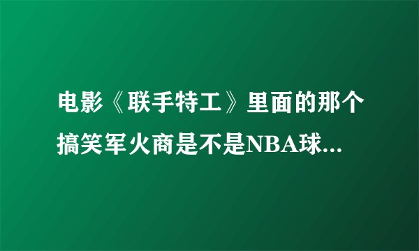 电影《联手特工》里面的那个搞笑军火商是不是NBA球星罗德曼？