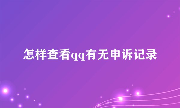 怎样查看qq有无申诉记录