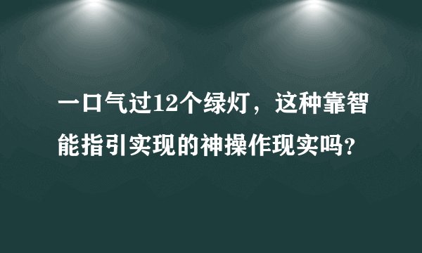 一口气过12个绿灯，这种靠智能指引实现的神操作现实吗？
