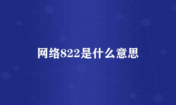 网络822是什么意思