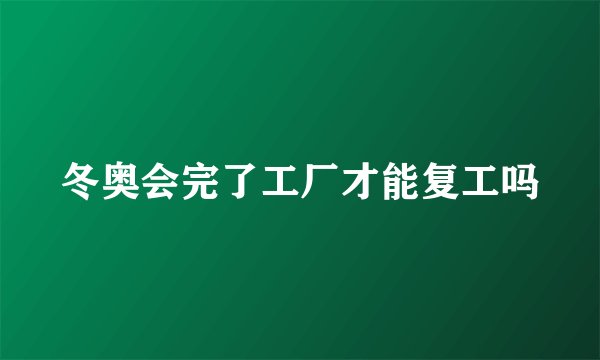冬奥会完了工厂才能复工吗