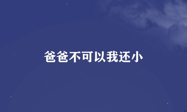 爸爸不可以我还小