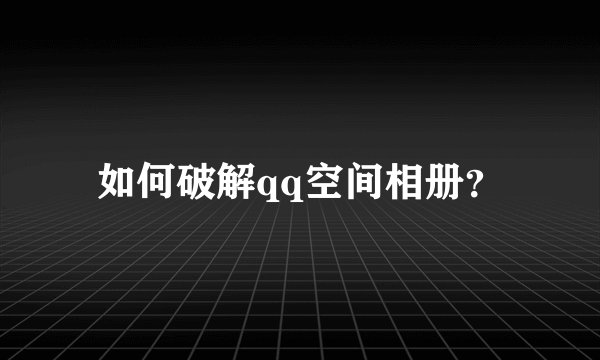 如何破解qq空间相册？