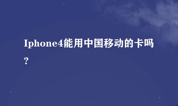 Iphone4能用中国移动的卡吗?