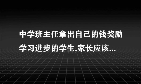 中学班主任拿出自己的钱奖励学习进步的学生,家长应该怎么办?
