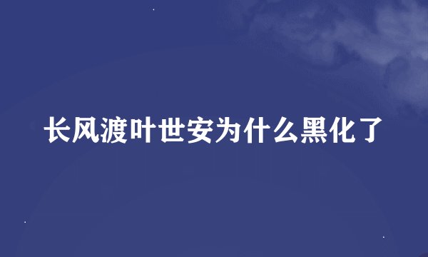 长风渡叶世安为什么黑化了