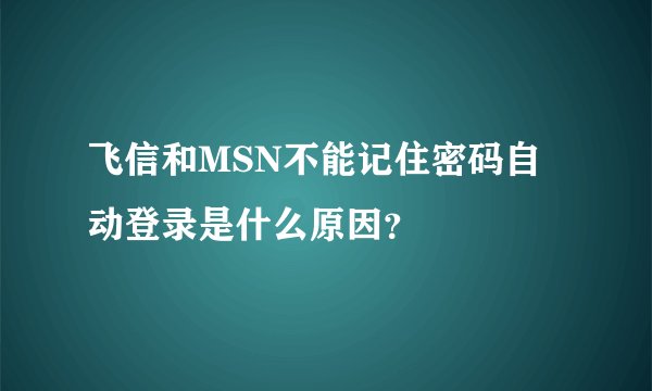 飞信和MSN不能记住密码自动登录是什么原因？