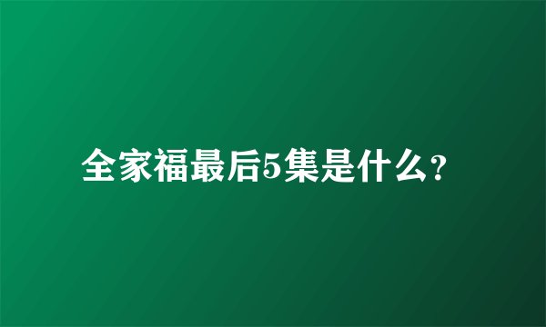 全家福最后5集是什么？