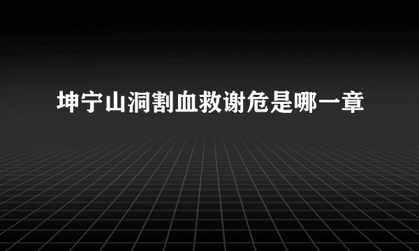 坤宁山洞割血救谢危是哪一章