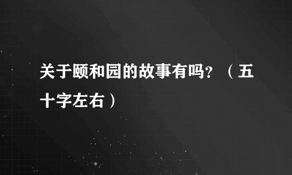 关于颐和园的故事有吗？（五十字左右）