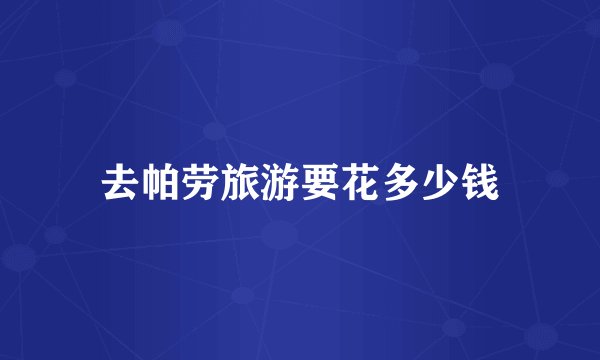 去帕劳旅游要花多少钱