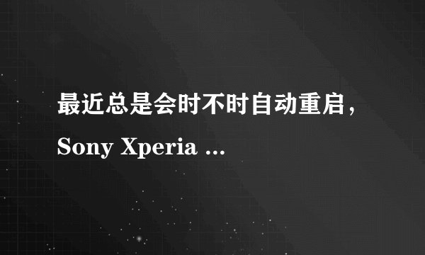 最近总是会时不时自动重启，Sony Xperia Z/L36h 安卓论坛