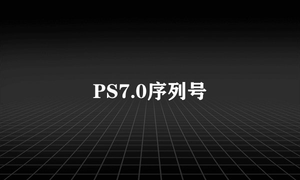 PS7.0序列号