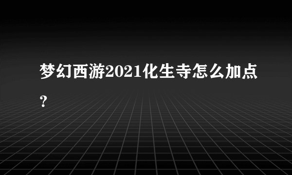 梦幻西游2021化生寺怎么加点？