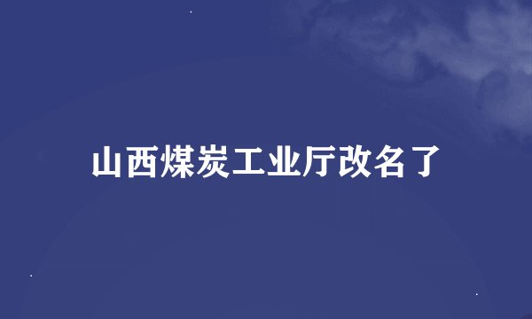 山西煤炭工业厅改名了