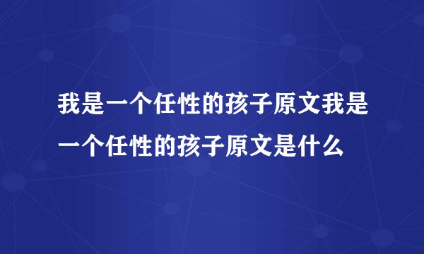 我是一个任性的孩子原文我是一个任性的孩子原文是什么