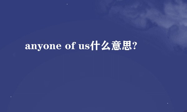 anyone of us什么意思?