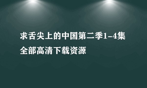 求舌尖上的中国第二季1-4集全部高清下载资源