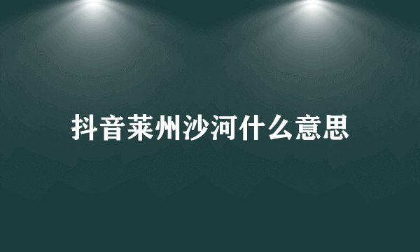 抖音莱州沙河什么意思