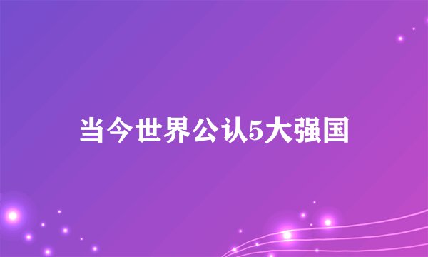 当今世界公认5大强国