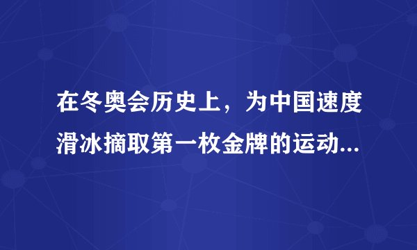 在冬奥会历史上，为中国速度滑冰摘取第一枚金牌的运动员是（）。