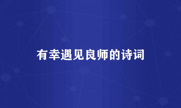 有幸遇见良师的诗词