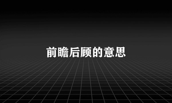 前瞻后顾的意思