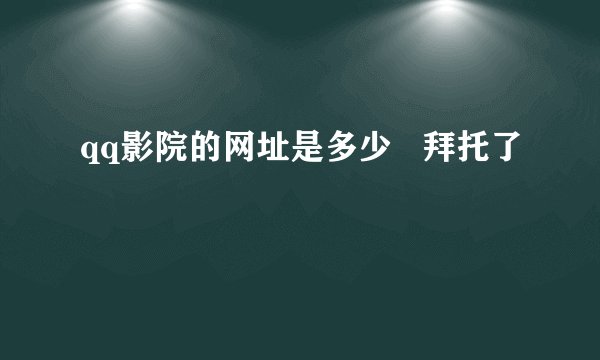 qq影院的网址是多少   拜托了