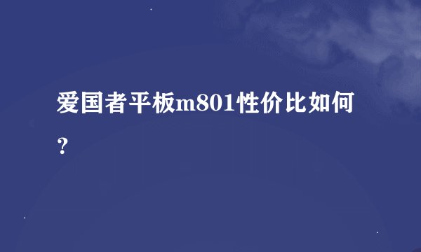 爱国者平板m801性价比如何?