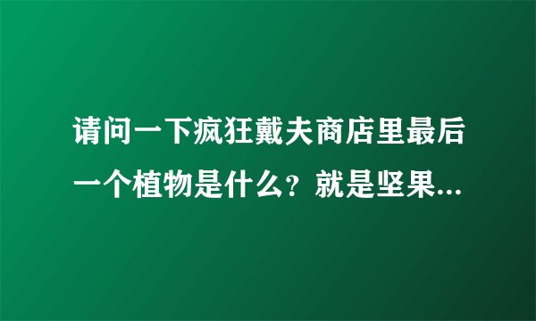 请问一下疯狂戴夫商店里最后一个植物是什么？就是坚果缠着白布条的那个？